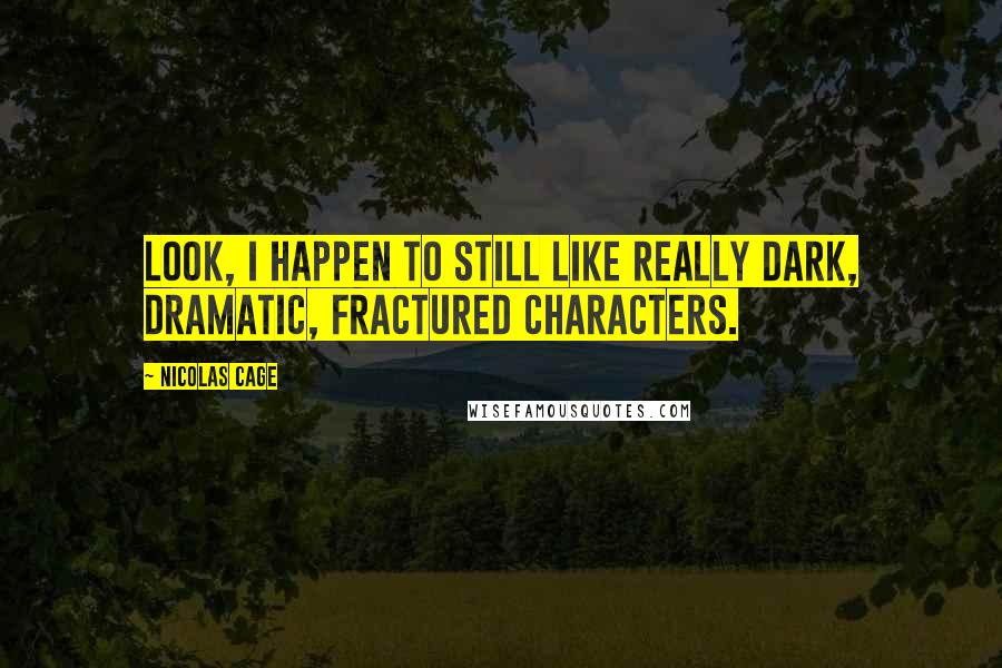 Nicolas Cage Quotes: Look, I happen to still like really dark, dramatic, fractured characters.