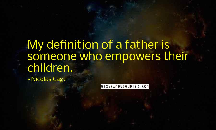 Nicolas Cage Quotes: My definition of a father is someone who empowers their children.