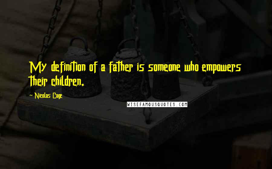 Nicolas Cage Quotes: My definition of a father is someone who empowers their children.