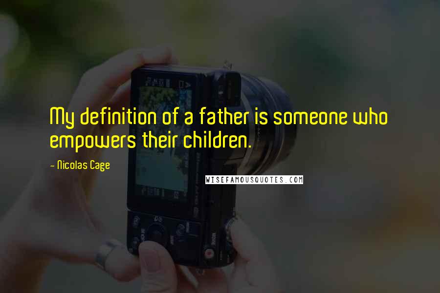 Nicolas Cage Quotes: My definition of a father is someone who empowers their children.
