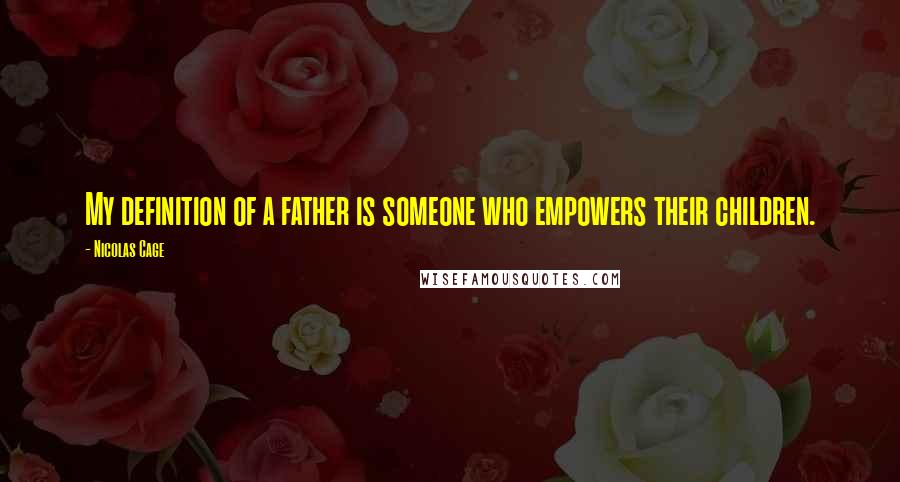 Nicolas Cage Quotes: My definition of a father is someone who empowers their children.