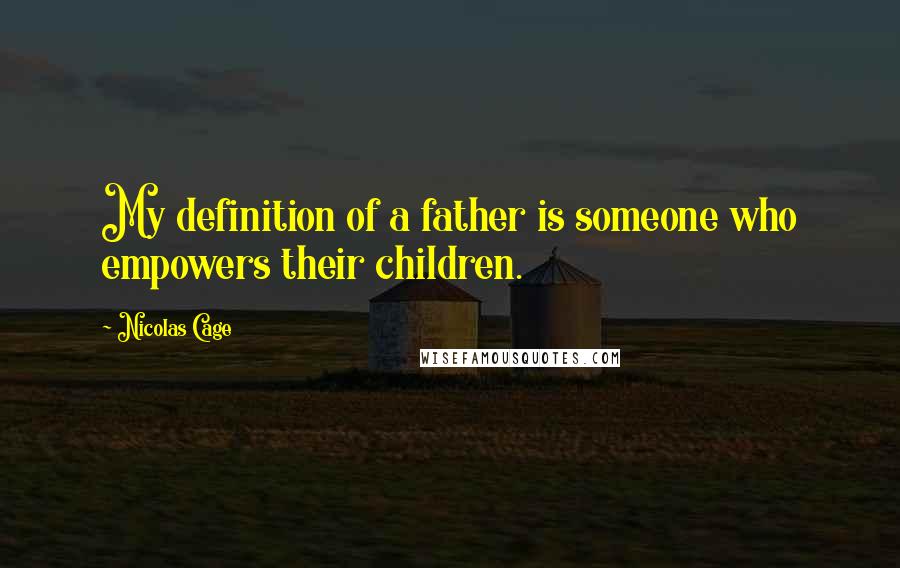 Nicolas Cage Quotes: My definition of a father is someone who empowers their children.