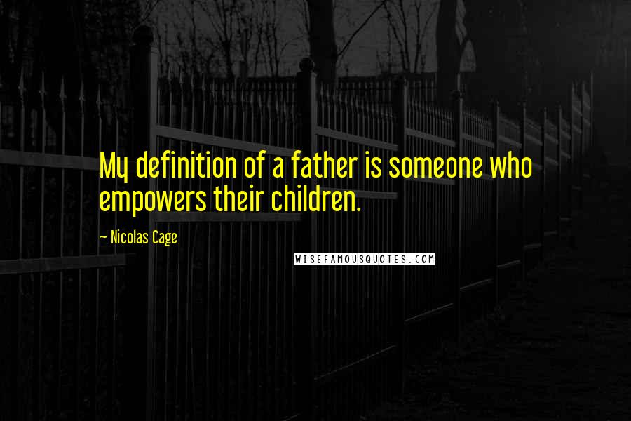 Nicolas Cage Quotes: My definition of a father is someone who empowers their children.
