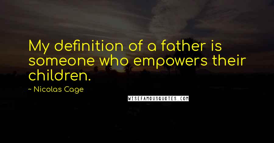 Nicolas Cage Quotes: My definition of a father is someone who empowers their children.
