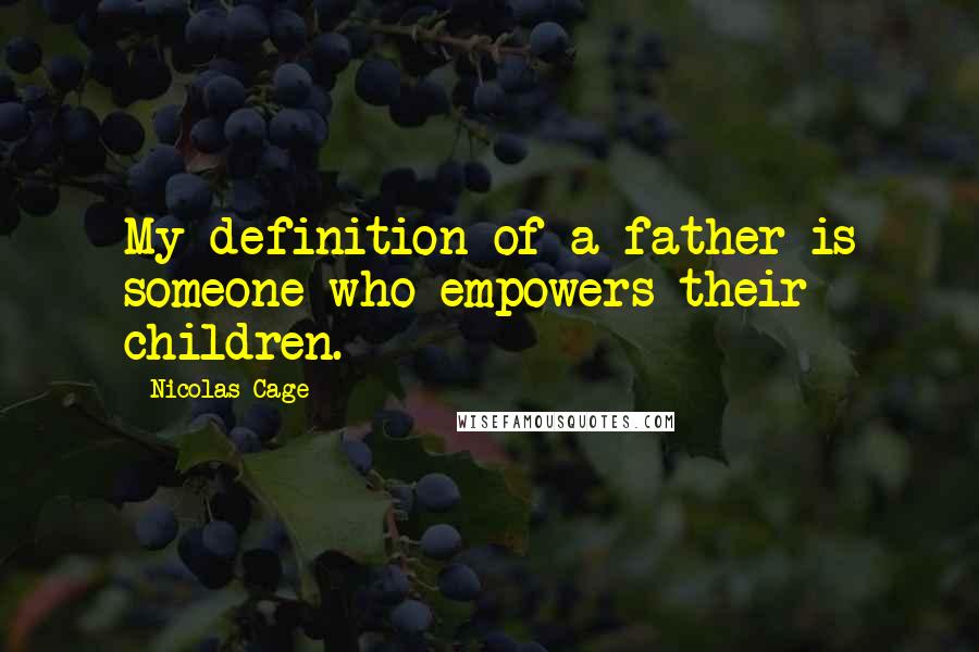 Nicolas Cage Quotes: My definition of a father is someone who empowers their children.