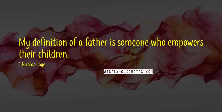 Nicolas Cage Quotes: My definition of a father is someone who empowers their children.