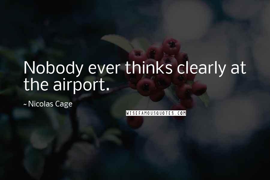 Nicolas Cage Quotes: Nobody ever thinks clearly at the airport.