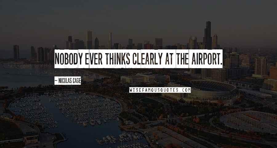 Nicolas Cage Quotes: Nobody ever thinks clearly at the airport.