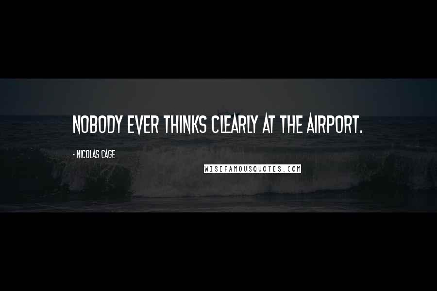 Nicolas Cage Quotes: Nobody ever thinks clearly at the airport.