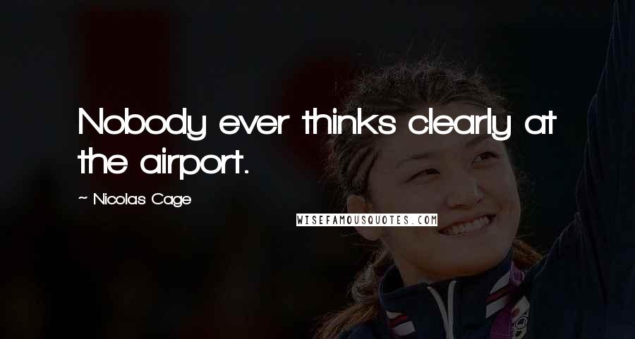 Nicolas Cage Quotes: Nobody ever thinks clearly at the airport.