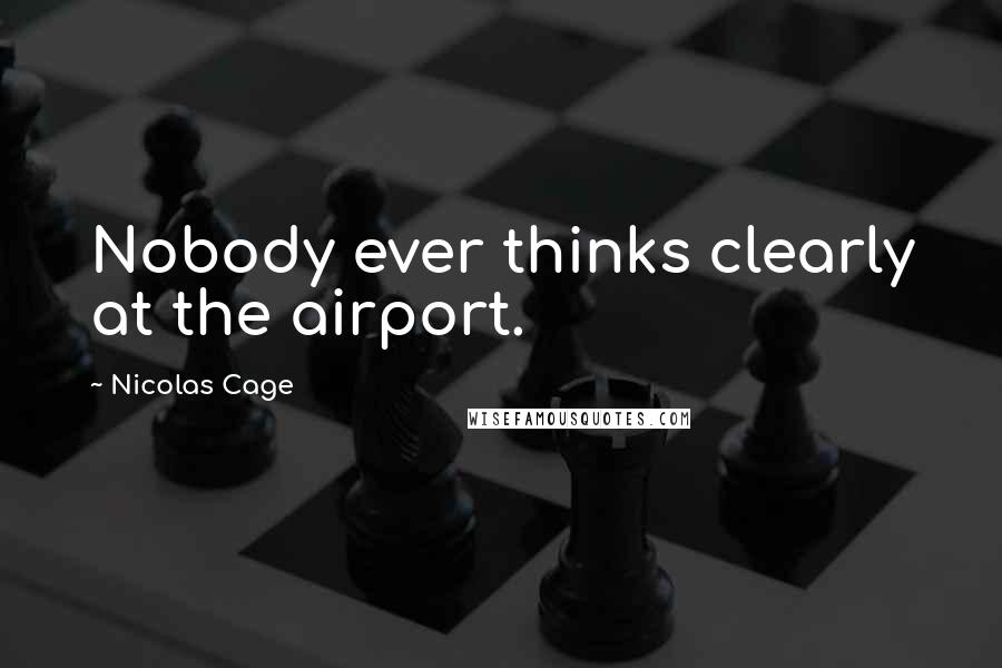 Nicolas Cage Quotes: Nobody ever thinks clearly at the airport.