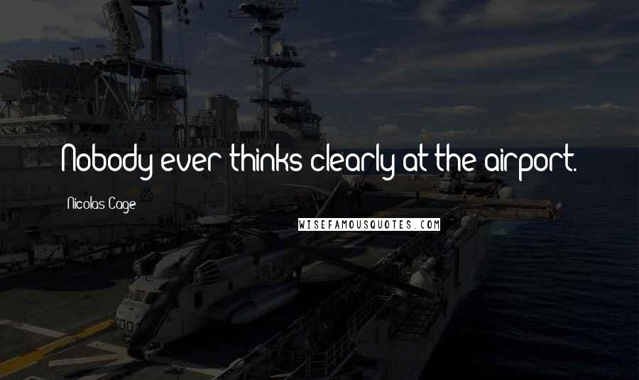 Nicolas Cage Quotes: Nobody ever thinks clearly at the airport.