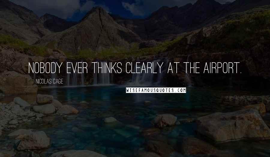 Nicolas Cage Quotes: Nobody ever thinks clearly at the airport.