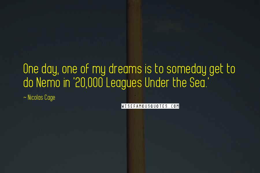 Nicolas Cage Quotes: One day, one of my dreams is to someday get to do Nemo in '20,000 Leagues Under the Sea.'