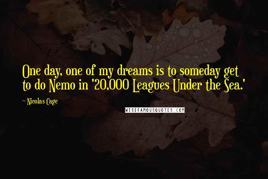 Nicolas Cage Quotes: One day, one of my dreams is to someday get to do Nemo in '20,000 Leagues Under the Sea.'