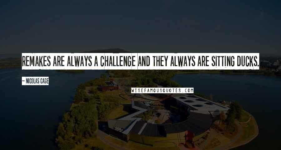 Nicolas Cage Quotes: Remakes are always a challenge and they always are sitting ducks.