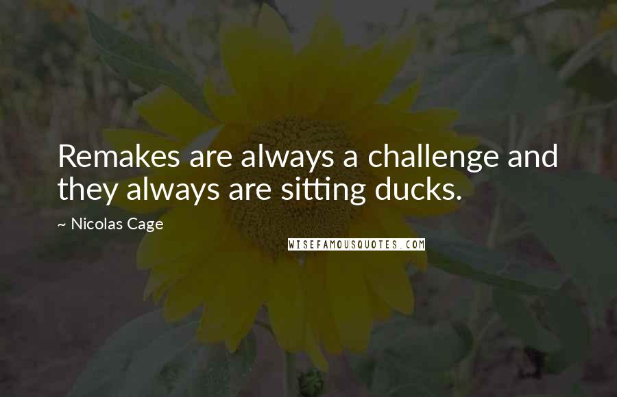 Nicolas Cage Quotes: Remakes are always a challenge and they always are sitting ducks.