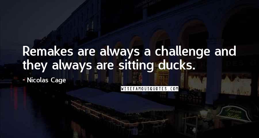 Nicolas Cage Quotes: Remakes are always a challenge and they always are sitting ducks.