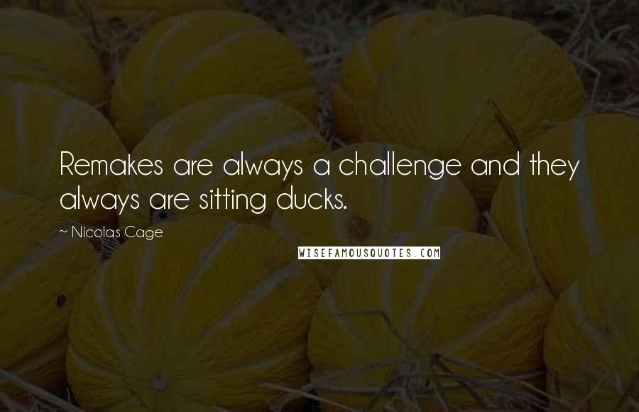 Nicolas Cage Quotes: Remakes are always a challenge and they always are sitting ducks.