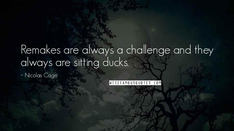 Nicolas Cage Quotes: Remakes are always a challenge and they always are sitting ducks.