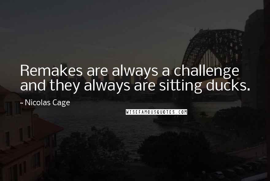 Nicolas Cage Quotes: Remakes are always a challenge and they always are sitting ducks.