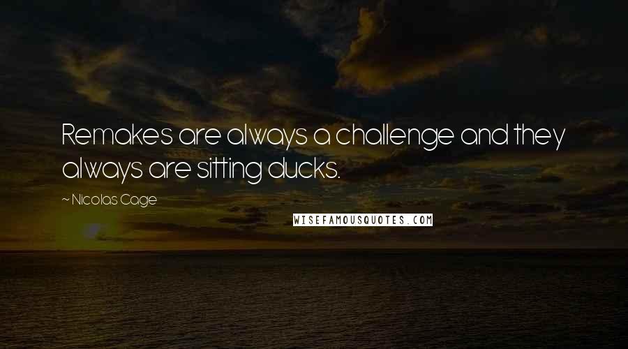 Nicolas Cage Quotes: Remakes are always a challenge and they always are sitting ducks.