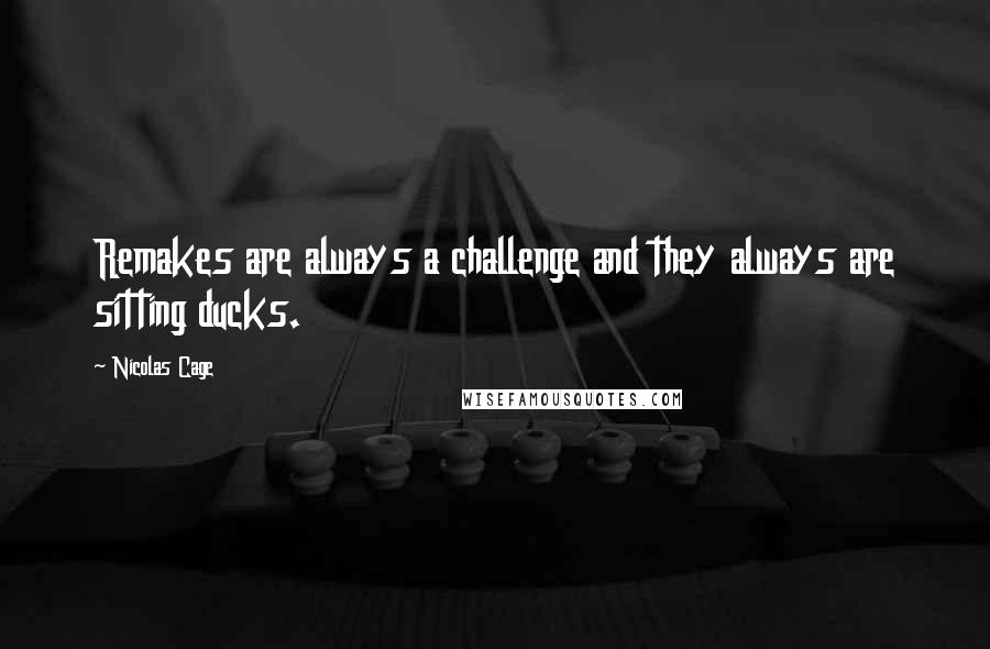 Nicolas Cage Quotes: Remakes are always a challenge and they always are sitting ducks.