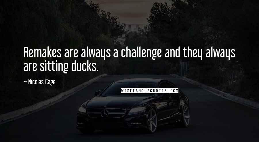 Nicolas Cage Quotes: Remakes are always a challenge and they always are sitting ducks.