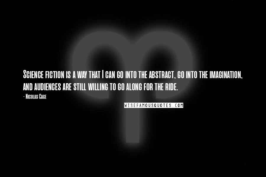 Nicolas Cage Quotes: Science fiction is a way that I can go into the abstract, go into the imagination, and audiences are still willing to go along for the ride.