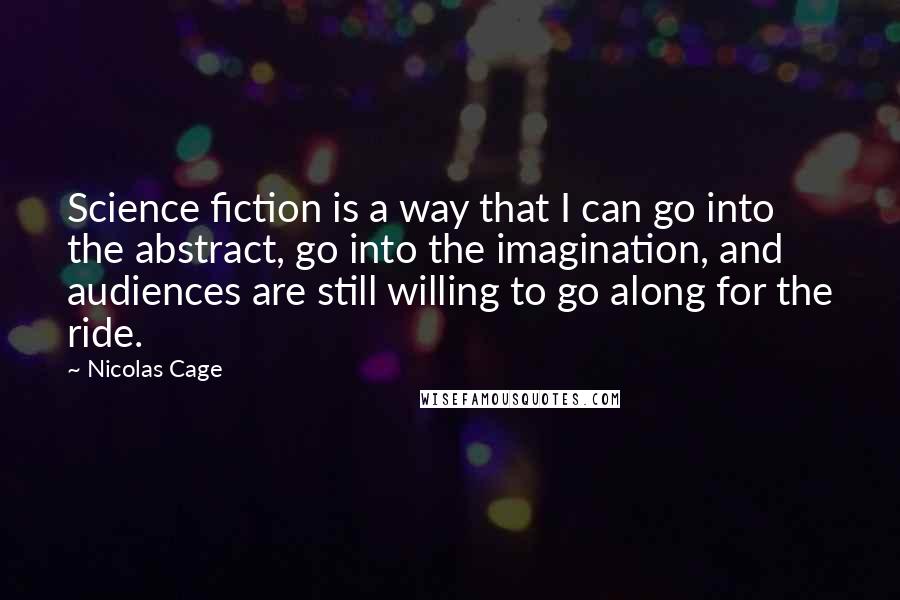 Nicolas Cage Quotes: Science fiction is a way that I can go into the abstract, go into the imagination, and audiences are still willing to go along for the ride.