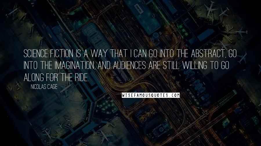 Nicolas Cage Quotes: Science fiction is a way that I can go into the abstract, go into the imagination, and audiences are still willing to go along for the ride.