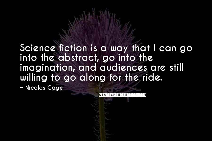 Nicolas Cage Quotes: Science fiction is a way that I can go into the abstract, go into the imagination, and audiences are still willing to go along for the ride.