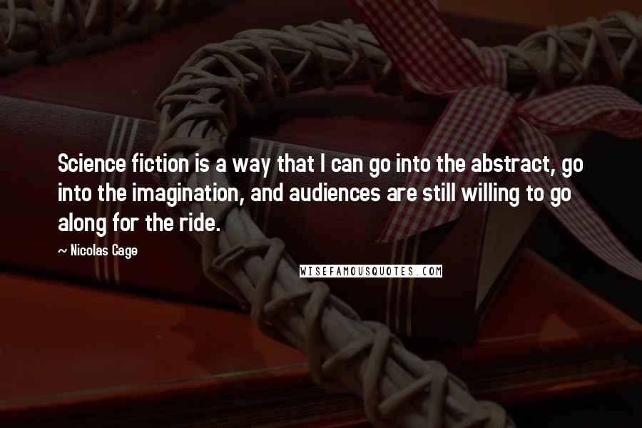 Nicolas Cage Quotes: Science fiction is a way that I can go into the abstract, go into the imagination, and audiences are still willing to go along for the ride.
