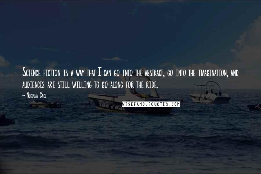 Nicolas Cage Quotes: Science fiction is a way that I can go into the abstract, go into the imagination, and audiences are still willing to go along for the ride.