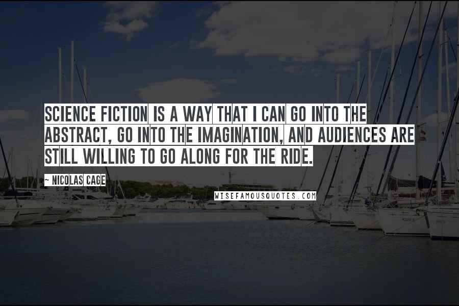 Nicolas Cage Quotes: Science fiction is a way that I can go into the abstract, go into the imagination, and audiences are still willing to go along for the ride.