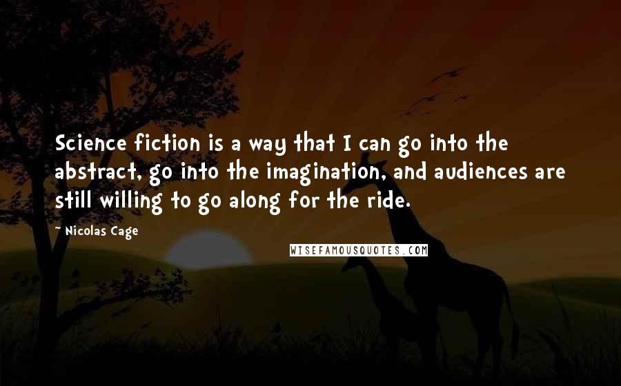 Nicolas Cage Quotes: Science fiction is a way that I can go into the abstract, go into the imagination, and audiences are still willing to go along for the ride.