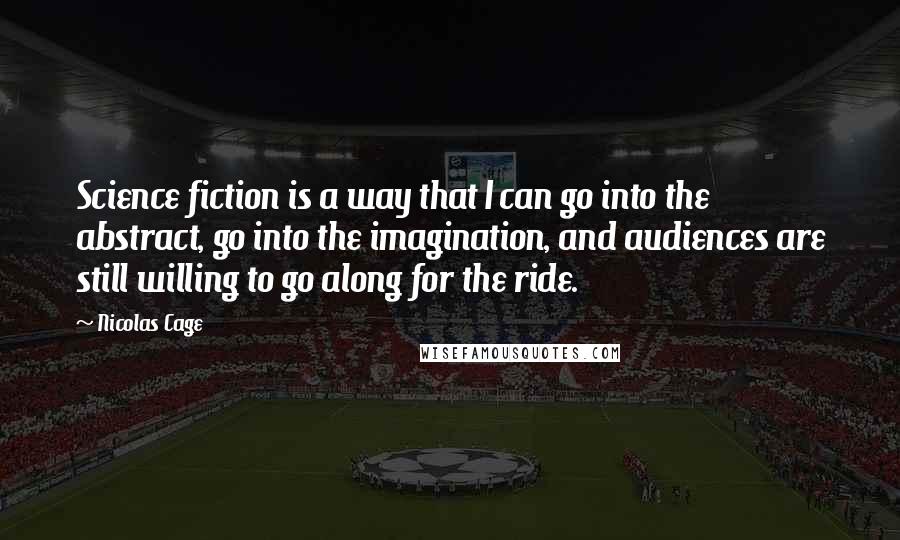 Nicolas Cage Quotes: Science fiction is a way that I can go into the abstract, go into the imagination, and audiences are still willing to go along for the ride.