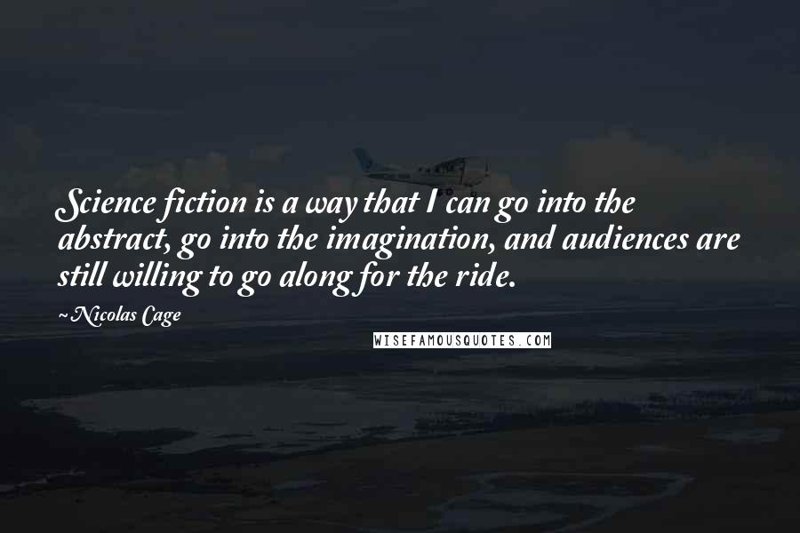 Nicolas Cage Quotes: Science fiction is a way that I can go into the abstract, go into the imagination, and audiences are still willing to go along for the ride.