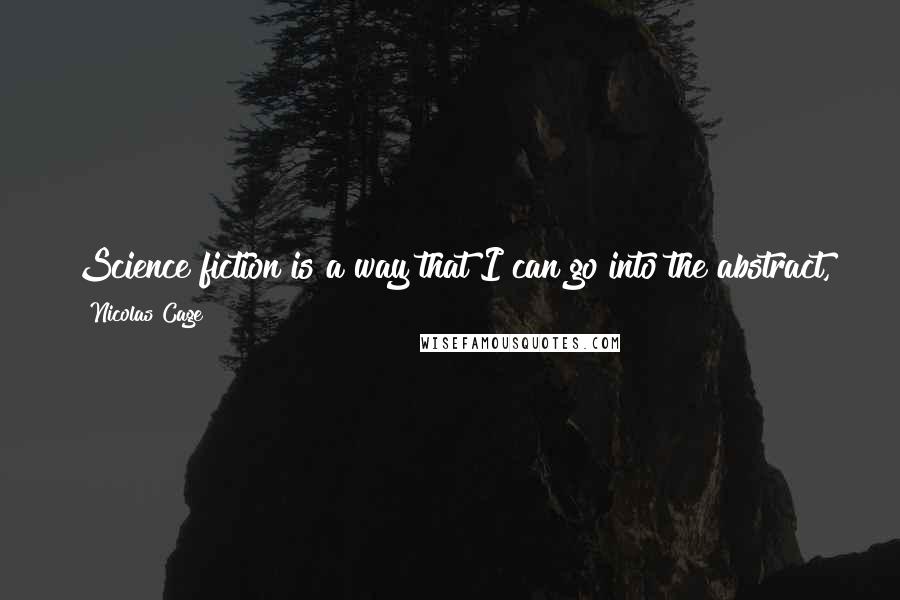 Nicolas Cage Quotes: Science fiction is a way that I can go into the abstract, go into the imagination, and audiences are still willing to go along for the ride.