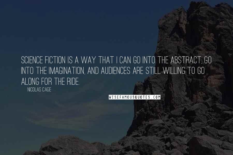 Nicolas Cage Quotes: Science fiction is a way that I can go into the abstract, go into the imagination, and audiences are still willing to go along for the ride.