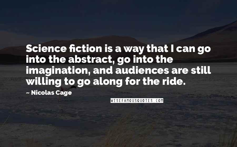 Nicolas Cage Quotes: Science fiction is a way that I can go into the abstract, go into the imagination, and audiences are still willing to go along for the ride.