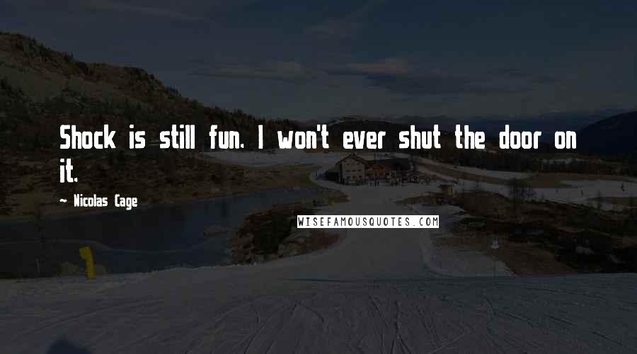 Nicolas Cage Quotes: Shock is still fun. I won't ever shut the door on it.