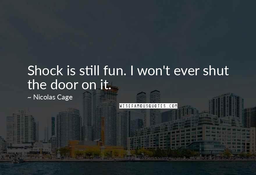 Nicolas Cage Quotes: Shock is still fun. I won't ever shut the door on it.