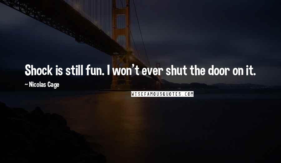 Nicolas Cage Quotes: Shock is still fun. I won't ever shut the door on it.