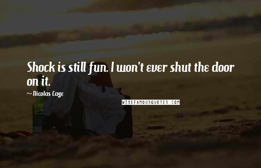 Nicolas Cage Quotes: Shock is still fun. I won't ever shut the door on it.