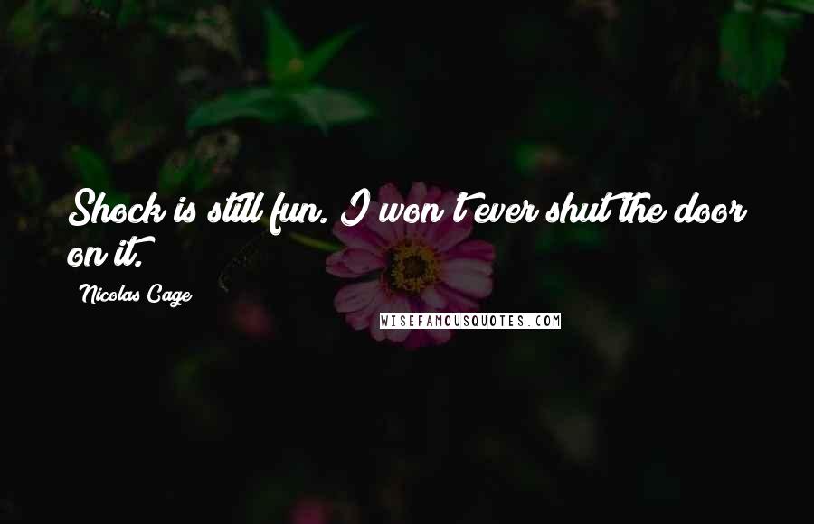 Nicolas Cage Quotes: Shock is still fun. I won't ever shut the door on it.
