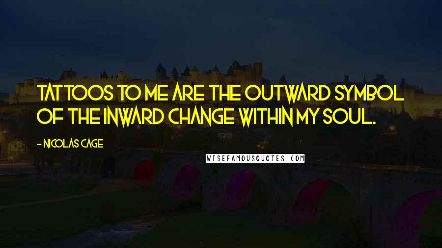 Nicolas Cage Quotes: Tattoos to me are the outward symbol of the inward change within my soul.