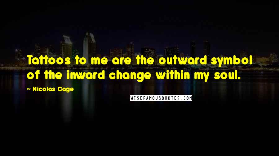 Nicolas Cage Quotes: Tattoos to me are the outward symbol of the inward change within my soul.