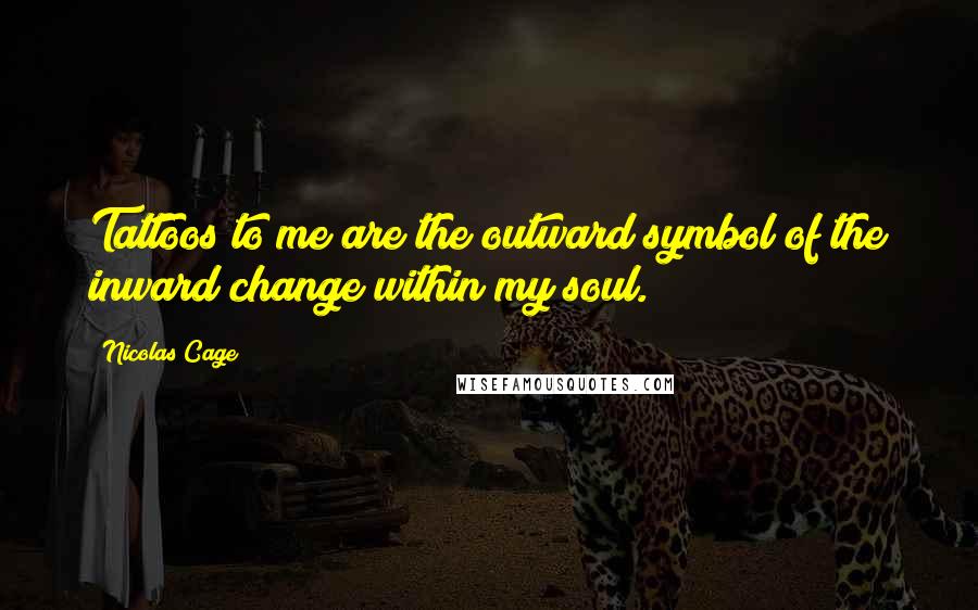 Nicolas Cage Quotes: Tattoos to me are the outward symbol of the inward change within my soul.