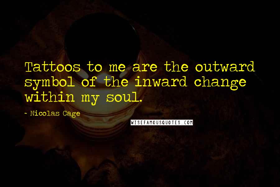 Nicolas Cage Quotes: Tattoos to me are the outward symbol of the inward change within my soul.